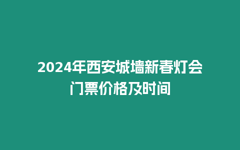 2024年西安城墻新春燈會門票價格及時間