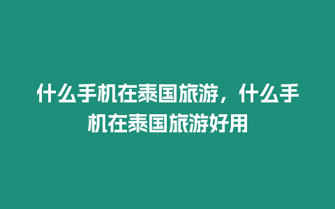 什么手機(jī)在泰國旅游，什么手機(jī)在泰國旅游好用