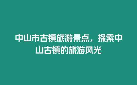 中山市古鎮(zhèn)旅游景點，探索中山古鎮(zhèn)的旅游風光