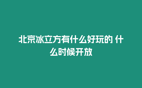 北京冰立方有什么好玩的 什么時(shí)候開(kāi)放