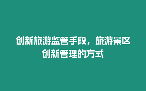 創新旅游監管手段，旅游景區創新管理的方式