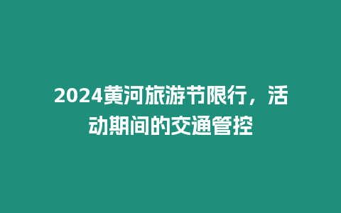 2024黃河旅游節限行，活動期間的交通管控