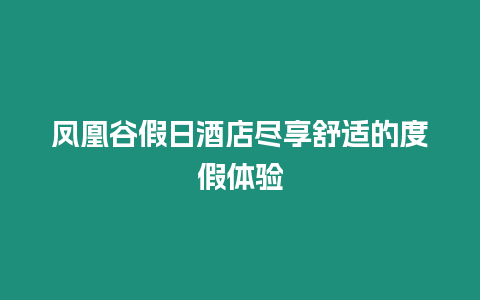 鳳凰谷假日酒店盡享舒適的度假體驗