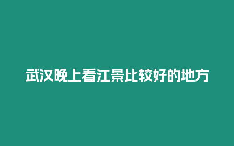 武漢晚上看江景比較好的地方