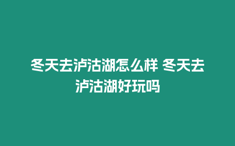 冬天去瀘沽湖怎么樣 冬天去瀘沽湖好玩嗎