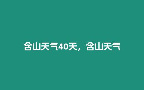 含山天氣40天，含山天氣