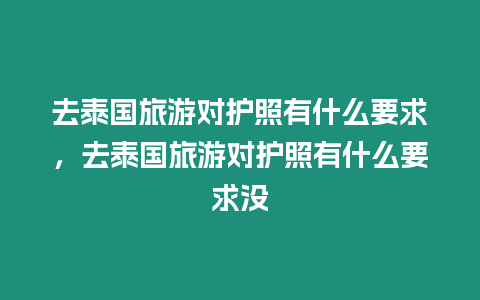 去泰國旅游對護(hù)照有什么要求，去泰國旅游對護(hù)照有什么要求沒