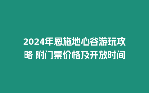 2024年恩施地心谷游玩攻略 附門票價格及開放時間