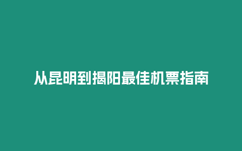 從昆明到揭陽最佳機票指南