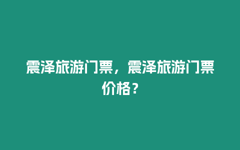 震澤旅游門票，震澤旅游門票價格？