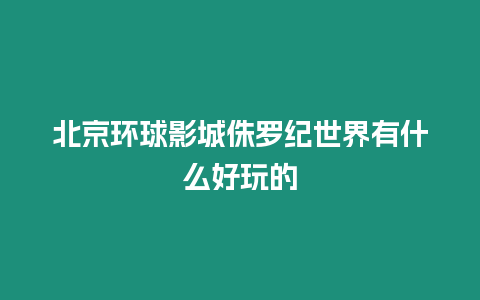 北京環球影城侏羅紀世界有什么好玩的