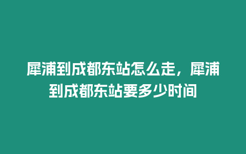 犀浦到成都東站怎么走，犀浦到成都東站要多少時間