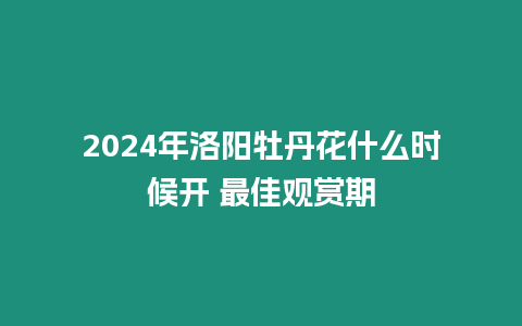 2024年洛陽牡丹花什么時候開 最佳觀賞期