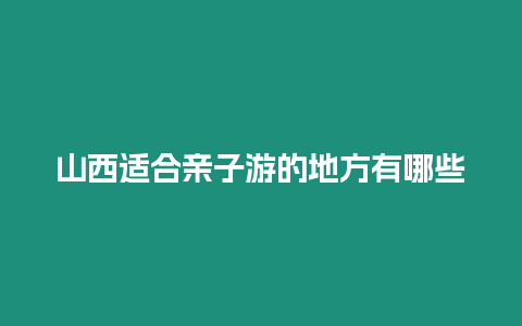 山西適合親子游的地方有哪些