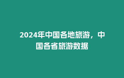 2024年中國各地旅游，中國各省旅游數據