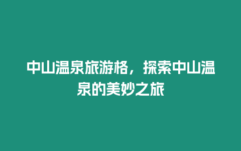 中山溫泉旅游格，探索中山溫泉的美妙之旅