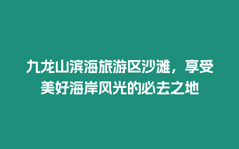 九龍山濱海旅游區沙灘，享受美好海岸風光的必去之地