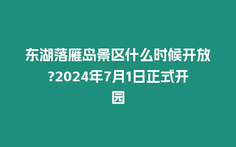 東湖落雁島景區什么時候開放?2024年7月1日正式開園