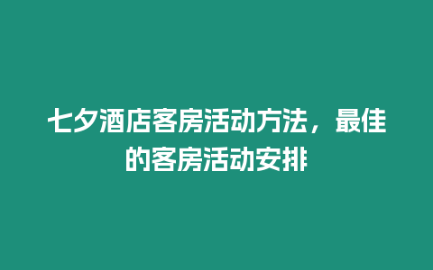 七夕酒店客房活動方法，最佳的客房活動安排