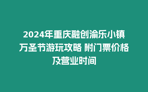 2024年重慶融創渝樂小鎮萬圣節游玩攻略 附門票價格及營業時間