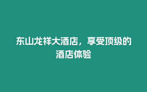 東山龍祥大酒店，享受頂級的酒店體驗