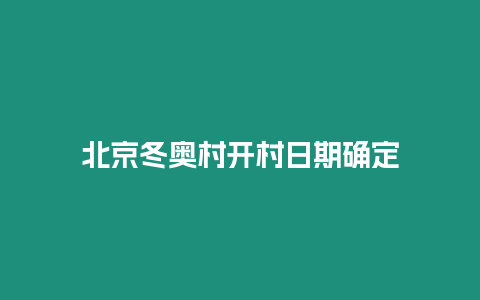 北京冬奧村開村日期確定