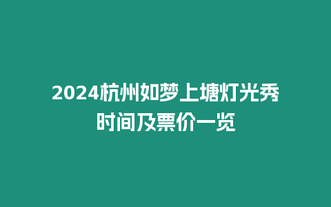 2024杭州如夢上塘燈光秀時間及票價一覽