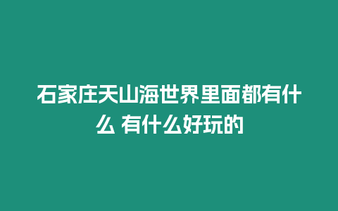 石家莊天山海世界里面都有什么 有什么好玩的