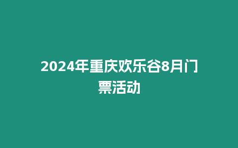 2024年重慶歡樂谷8月門票活動