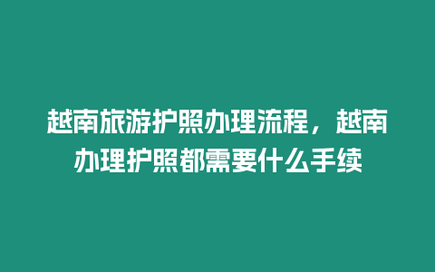 越南旅游護(hù)照辦理流程，越南辦理護(hù)照都需要什么手續(xù)