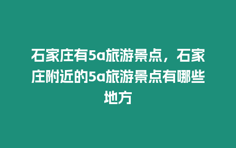 石家莊有5a旅游景點(diǎn)，石家莊附近的5a旅游景點(diǎn)有哪些地方