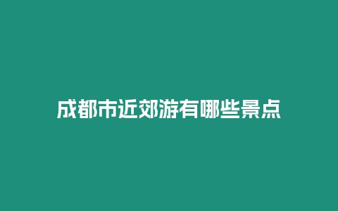 成都市近郊游有哪些景點