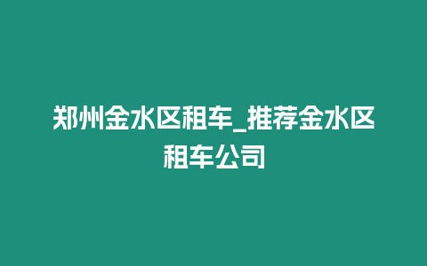 鄭州金水區租車_推薦金水區租車公司