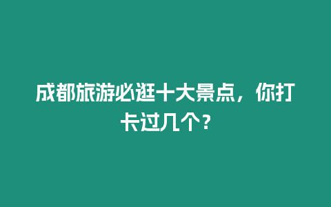 成都旅游必逛十大景點，你打卡過幾個？