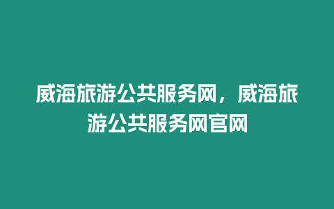 威海旅游公共服務網(wǎng)，威海旅游公共服務網(wǎng)官網(wǎng)