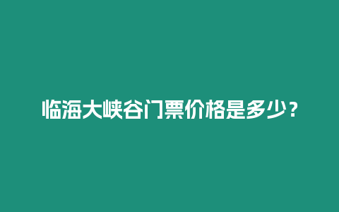 臨海大峽谷門票價格是多少？