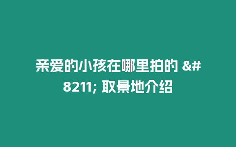 親愛的小孩在哪里拍的 - 取景地介紹