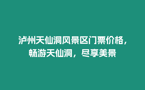 瀘州天仙洞風(fēng)景區(qū)門票價格，暢游天仙洞，盡享美景