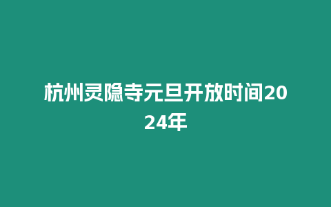 杭州靈隱寺元旦開放時間2024年