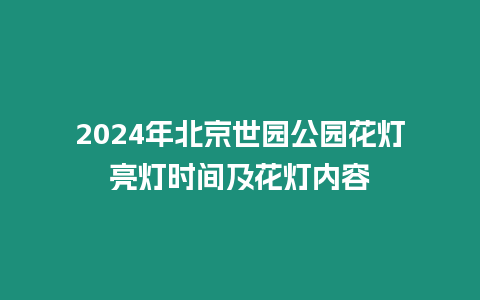 2024年北京世園公園花燈亮燈時間及花燈內容