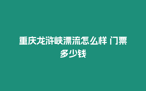 重慶龍滸峽漂流怎么樣 門票多少錢