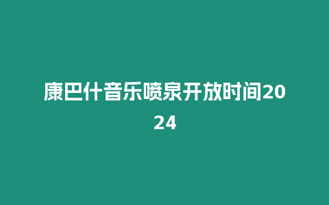 康巴什音樂噴泉開放時(shí)間2024