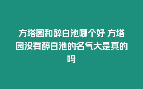 方塔園和醉白池哪個(gè)好 方塔園沒有醉白池的名氣大是真的嗎