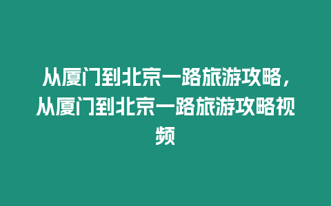 從廈門到北京一路旅游攻略，從廈門到北京一路旅游攻略視頻