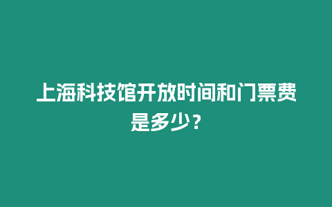 上海科技館開放時間和門票費是多少？