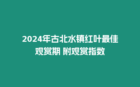 2024年古北水鎮紅葉最佳觀賞期 附觀賞指數