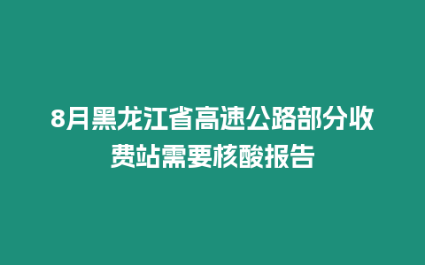 8月黑龍江省高速公路部分收費站需要核酸報告