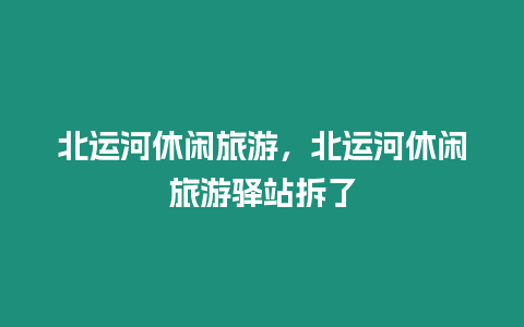 北運河休閑旅游，北運河休閑旅游驛站拆了