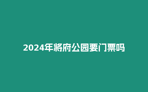 2024年將府公園要門票嗎