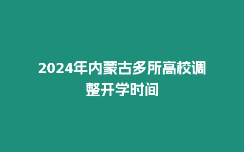 2024年內蒙古多所高校調整開學時間